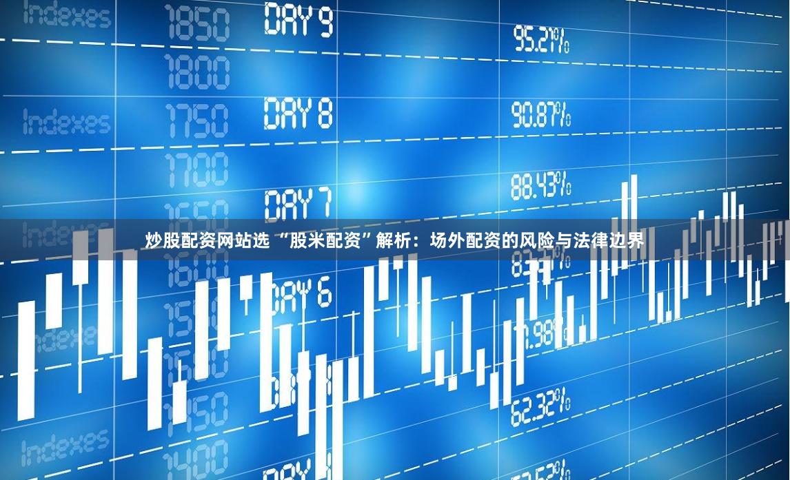 炒股配资网站选 “股米配资”解析：场外配资的风险与法律边界