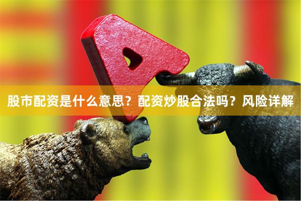 股市配资是什么意思？配资炒股合法吗？风险详解