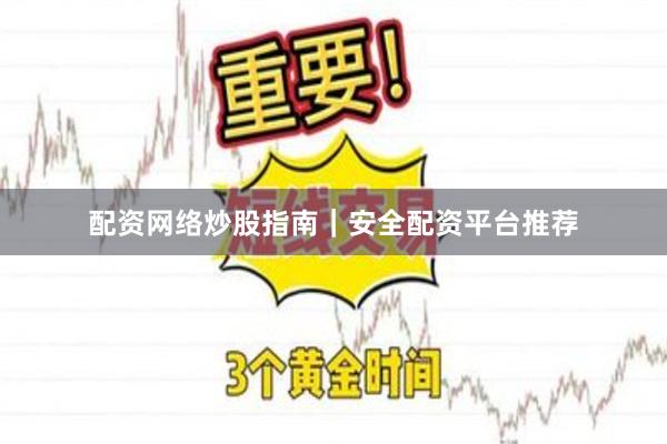配资网络炒股指南｜安全配资平台推荐