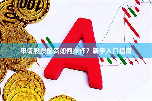 申请股票配资如何操作？新手入门指南