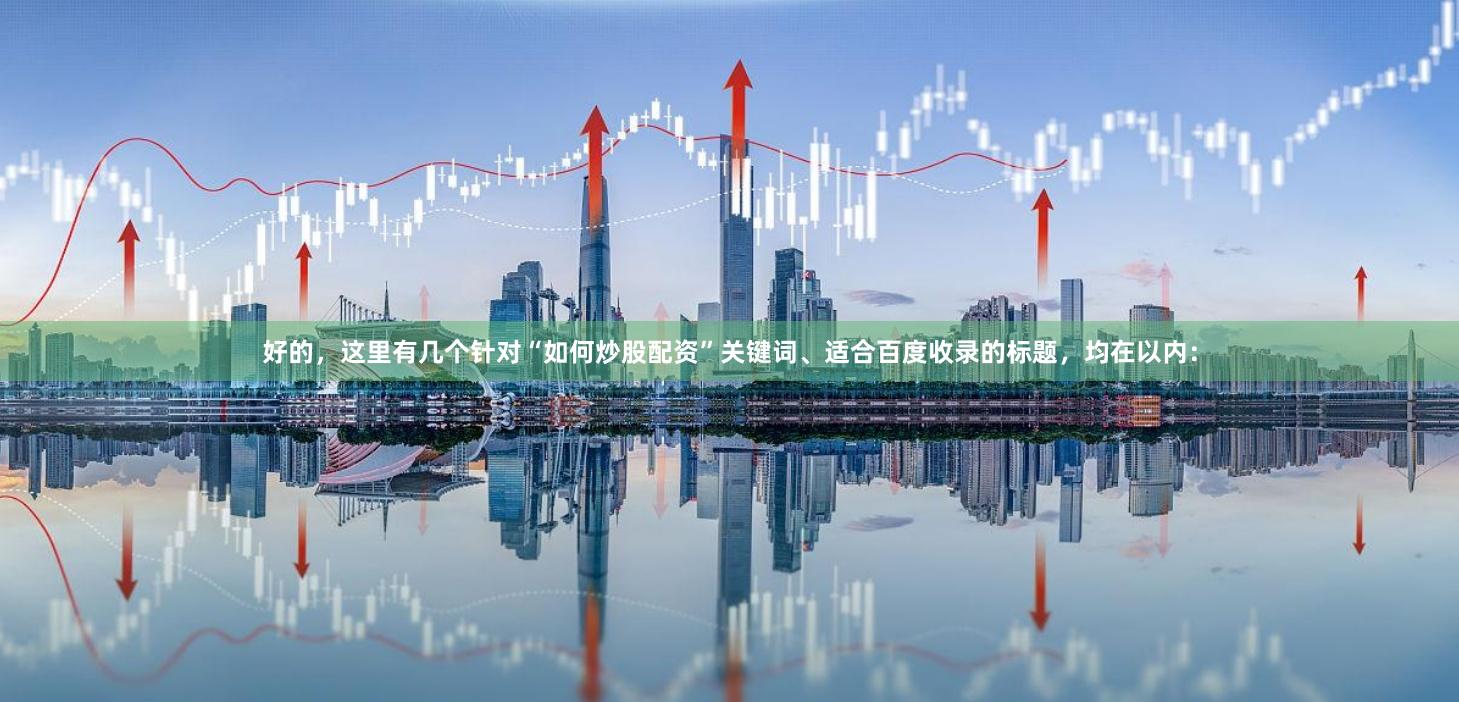 好的，这里有几个针对“如何炒股配资”关键词、适合百度收录的标题，均在以内：