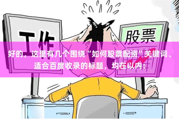 好的，这里有几个围绕“如何股票配资”关键词、适合百度收录的标题，均在以内：