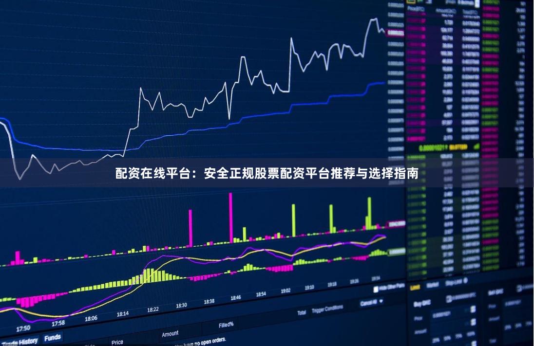 配资在线平台：安全正规股票配资平台推荐与选择指南