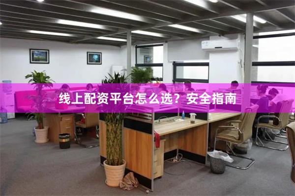 线上配资平台怎么选？安全指南