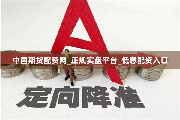 中国期货配资网_正规实盘平台_低息配资入口