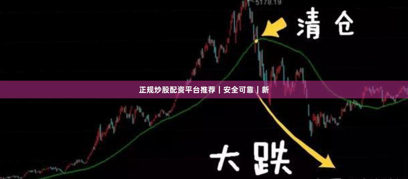 正规炒股配资平台推荐|安全可靠|新