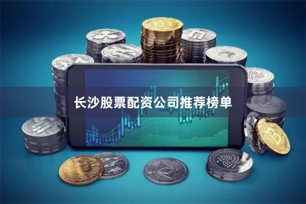 长沙股票配资公司推荐榜单