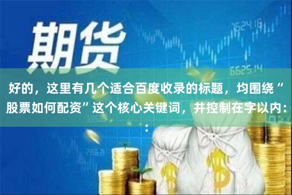 好的，这里有几个适合百度收录的标题，均围绕“股票如何配资”这个核心关键词，并控制在字以内：