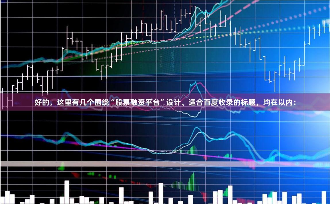 好的，这里有几个围绕“股票融资平台”设计、适合百度收录的标题，均在以内：