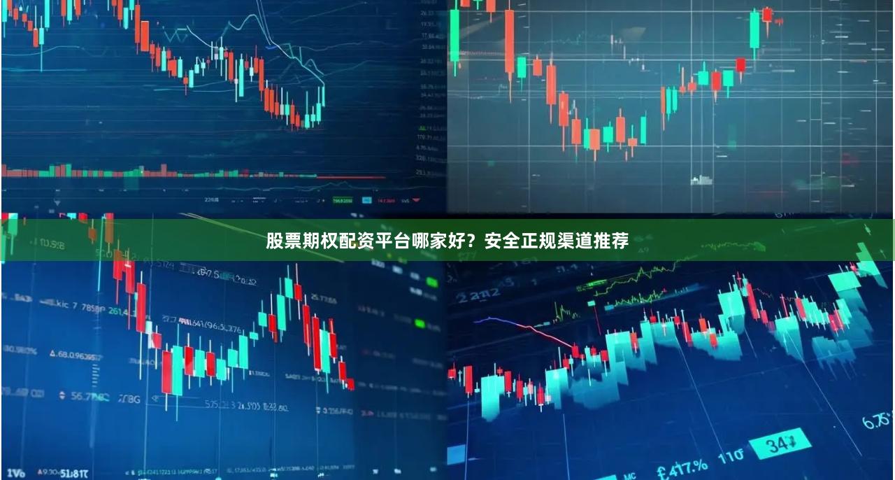股票期权配资平台哪家好？安全正规渠道推荐