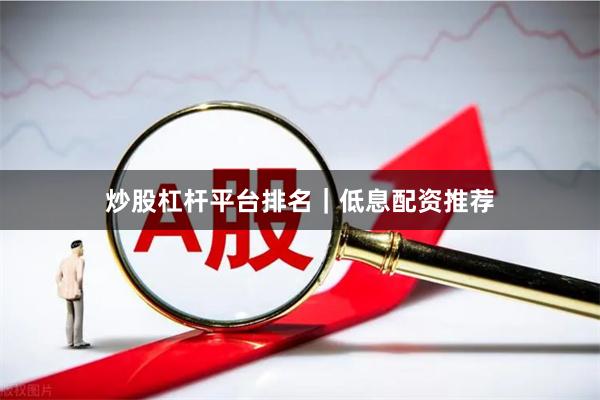 炒股杠杆平台排名|低息配资推荐