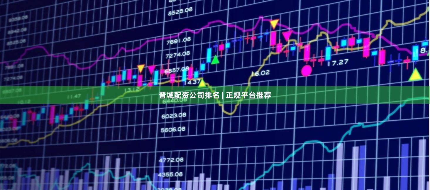 晋城配资公司排名 | 正规平台推荐