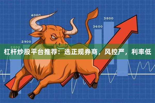 杠杆炒股平台推荐：选正规券商，风控严，利率低
