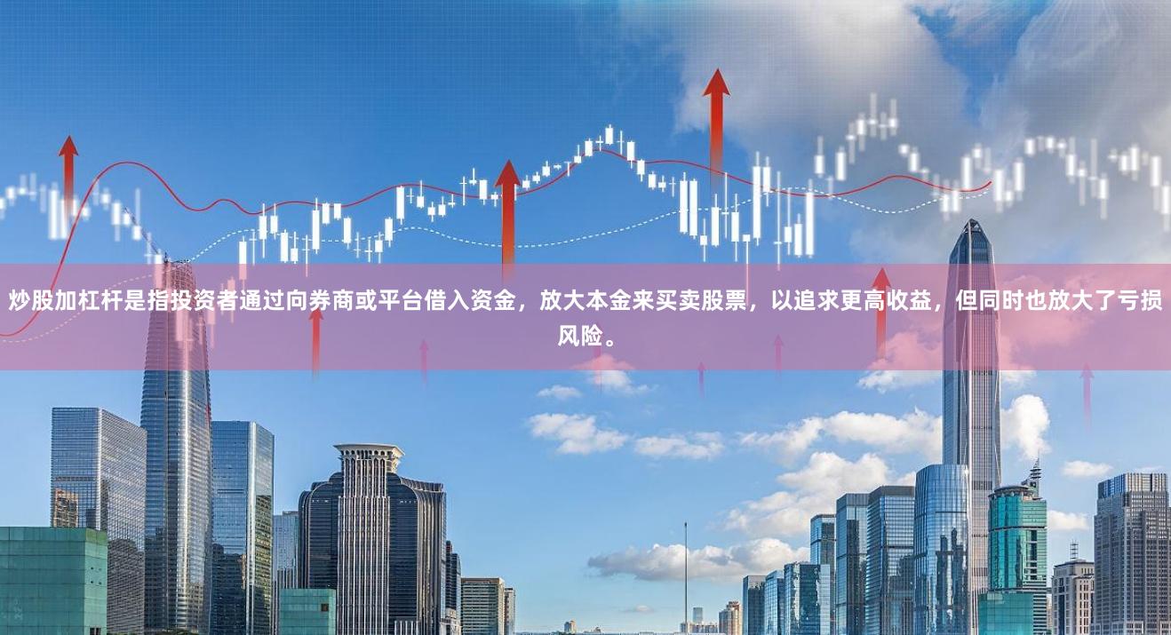 炒股加杠杆是指投资者通过向券商或平台借入资金,放大本金来买卖股票,以追求更高收益,但同时也放大了亏损风险。
