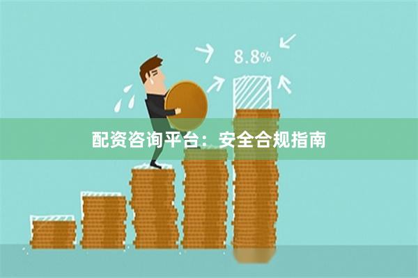 配资咨询平台:安全合规指南
