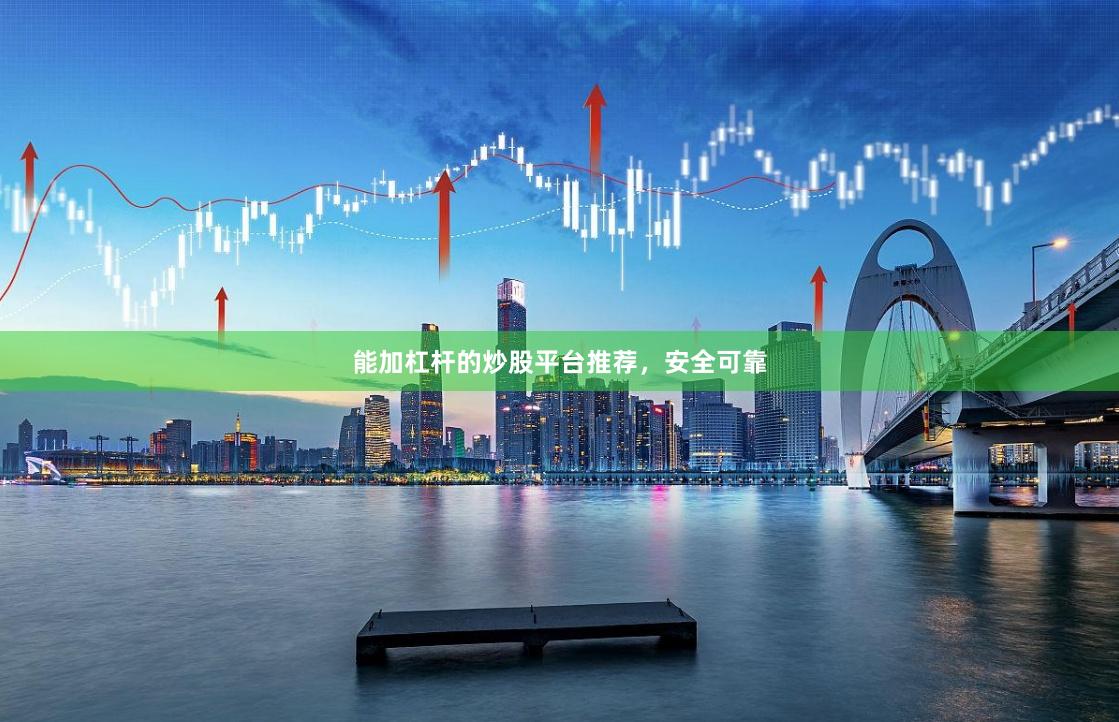 能加杠杆的炒股平台推荐，安全可靠
