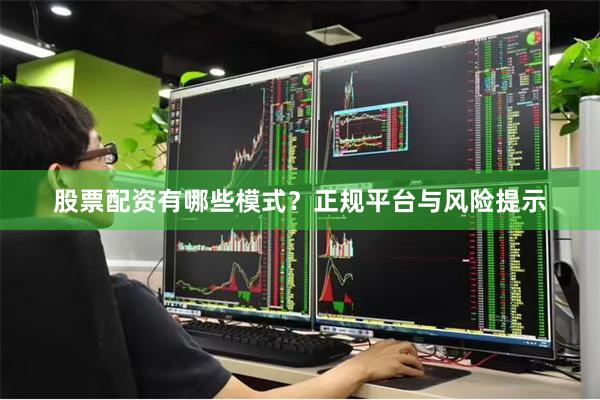 股票配资有哪些模式?正规平台与风险提示