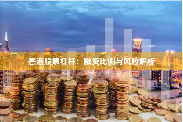 香港股票杠杆:融资比例与风险解析