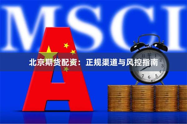 北京期货配资：正规渠道与风控指南