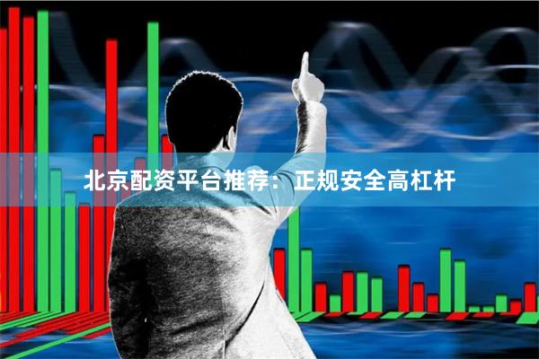 北京配资平台推荐：正规安全高杠杆