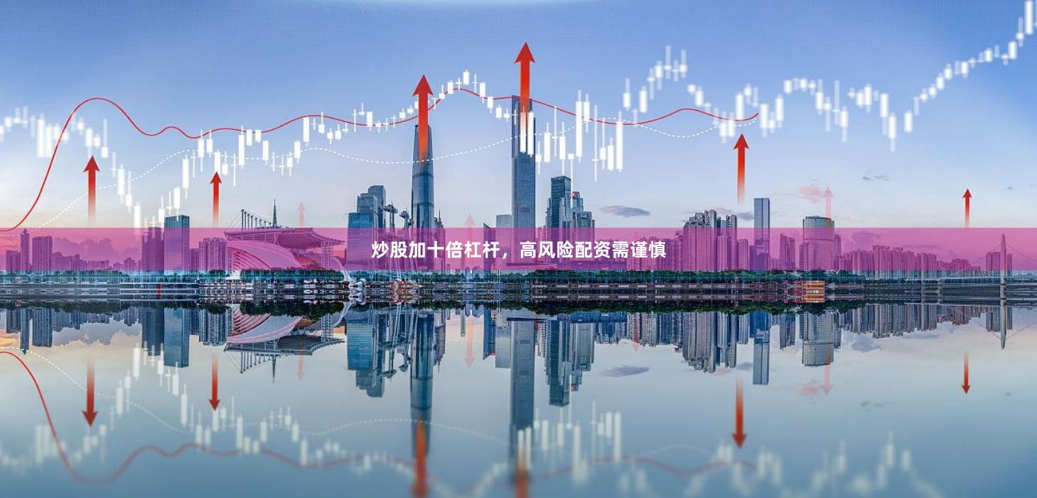 炒股加十倍杠杆，高风险配资需谨慎