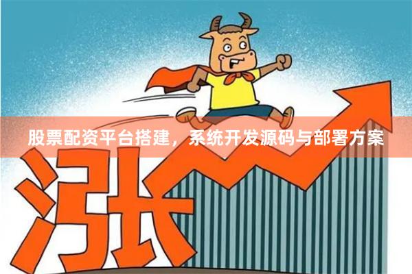 股票配资平台搭建，系统开发源码与部署方案
