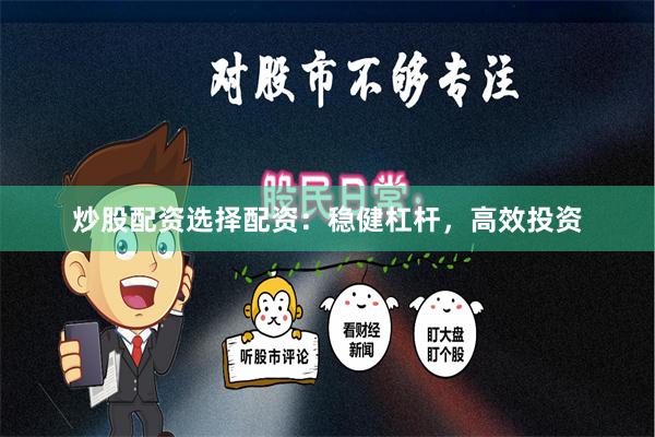 炒股配资选择配资：稳健杠杆，高效投资