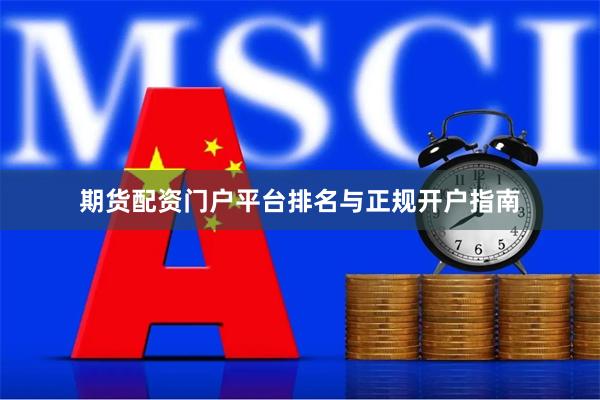 期货配资门户平台排名与正规开户指南