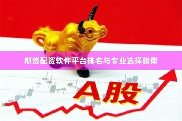 期货配资软件平台排名与专业选择指南