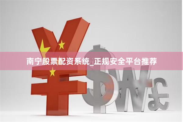 南宁股票配资系统_正规安全平台推荐