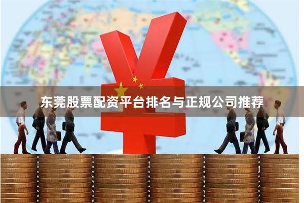 东莞股票配资平台排名与正规公司推荐