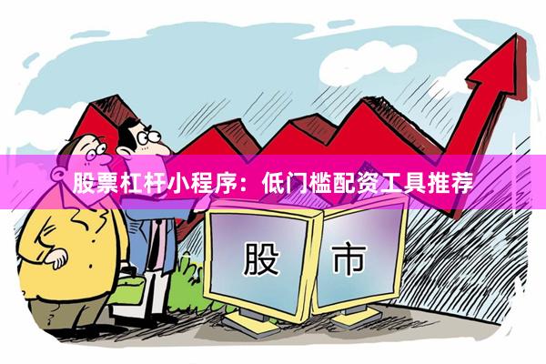股票杠杆小程序：低门槛配资工具推荐