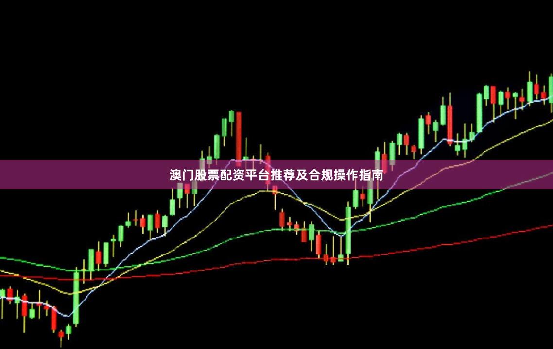 澳门股票配资平台推荐及合规操作指南