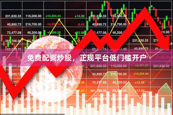 免费配资炒股，正规平台低门槛开户