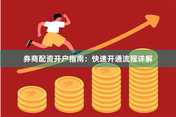 券商配资开户指南：快速开通流程详解