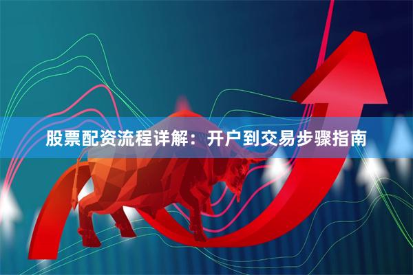 股票配资流程详解：开户到交易步骤指南