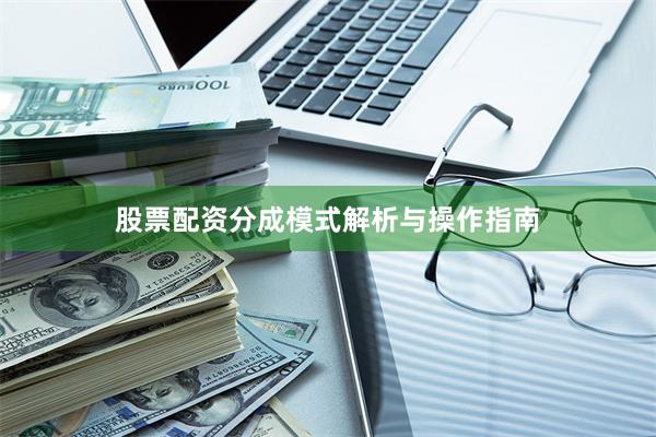 股票配资分成模式解析与操作指南